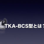 TKA-BCS型とは